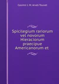Spicilegium rariorum vel novorum Hieraciorum praecipue Americanorum et .