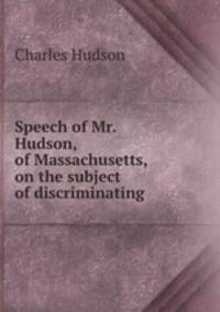 Speech of Mr. Hudson, of Massachusetts, on the subject of discriminating .