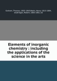 Elements of inorganic chemistry : including the applications of the science in the arts