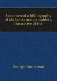Specimen of a bibliography of old books and pamphlets, illustrative of the .