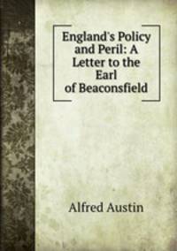 England`s Policy and Peril: A Letter to the Earl of Beaconsfield