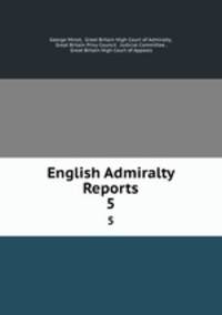 English Admiralty Reports. 5
