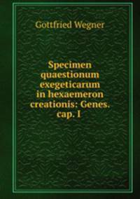 Specimen quaestionum exegeticarum in hexaemeron creationis: Genes. cap. I .