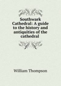 Southwark Cathedral: A guide to the history and antiquities of the cathedral .