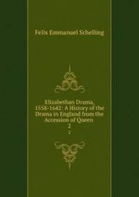 Elizabethan Drama, 1558-1642: A History of the Drama in England from the Accession of Queen .. 2