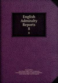 English Admiralty Reports. 8
