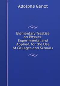 Elementary Treatise on Physics: Experimental and Applied, for the Use of Colleges and Schools