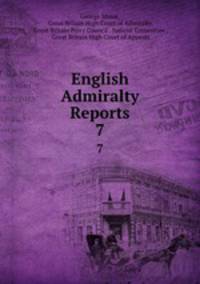 English Admiralty Reports. 7