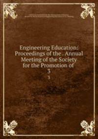 Engineering Education: Proceedings of the . Annual Meeting of the Society for the Promotion of .. 3
