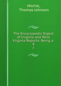 The Encyclopedic Digest of Virginia and West Virginia Reports: Being a .. 8
