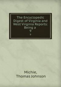 The Encyclopedic Digest of Virginia and West Virginia Reports: Being a .. 9