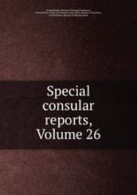 Special consular reports, Volume 26