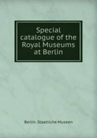 Special catalogue of the Royal Museums at Berlin