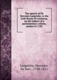 The speech of Sir Hercules Langrishe, in the Irish House of commons, on the subject of a parliamentary reform, spoken in 1785