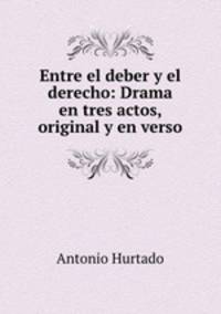 Entre el deber y el derecho: Drama en tres actos, original y en verso