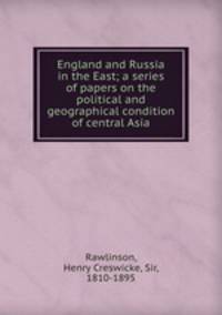 England and Russia in the East; a series of papers on the political and geographical condition of central Asia