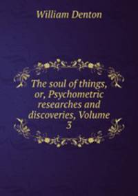 The soul of things, or, Psychometric researches and discoveries, Volume 3