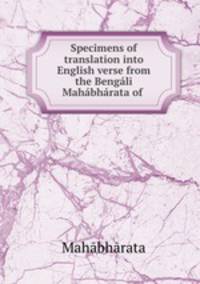 Specimens of translation into English verse from the Bengli Mahbhrata of .