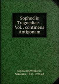 Sophoclis Tragoediae. . Vol. . continens Antigonam