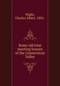 Some old time meeting houses of the Connecticut Valley