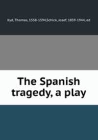 The Spanish tragedy, a play