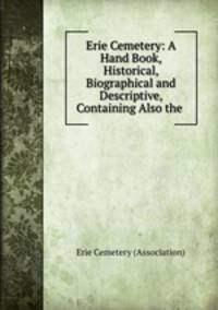Erie Cemetery: A Hand Book, Historical, Biographical and Descriptive, Containing Also the .