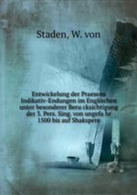 Entwickelung der Praesens Indikativ-Endungen im Englischen unter besonderer Berucksichtigung der 3. Pers. Sing. von ungefahr 1500 bis auf Shakspere