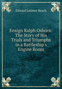 Ensign Ralph Osborn: The Story of His Trials and Triumphs in a Battleship`s Engine Room