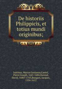 De historiis Philippicis, et totius mundi originibus;