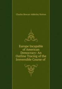 Europe Incapable of American Democracy: An Outline Tracing of the Irreversible Course of .