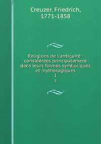 Religions de l`antiquit : considres principalement dans leurs formes symboliques et mythologiques. 1