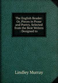 The English Reader: Or, Pieces in Prose and Poetry, Selected from the Best Writers : Designed to .