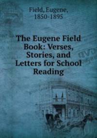 The Eugene Field Book: Verses, Stories, and Letters for School Reading