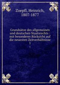 Grundstze des allgemeinen und deutschen Staatsrechts : mit besonderer Rcksicht auf die neuesten Zeitverhltnisse. 1