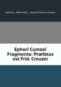Ephori Cumaei Fragmenta: Prfatus est Frid. Creuzer