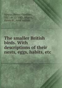 The smaller British birds. With descriptions of their nests, eggs, habits, etc.