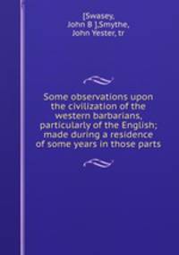 Some observations upon the civilization of the western barbarians, particularly of the English; made during a residence of some years in those parts
