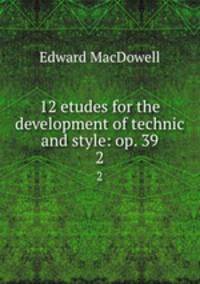 12 etudes for the development of technic and style: op. 39. 2