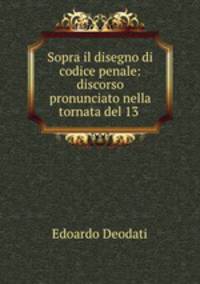 Sopra il disegno di codice penale: discorso pronunciato nella tornata del 13 .