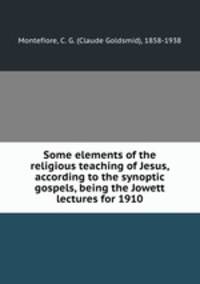 Some elements of the religious teaching of Jesus, according to the synoptic gospels, being the Jowett lectures for 1910