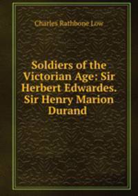 Soldiers of the Victorian Age: Sir Herbert Edwardes. Sir Henry Marion Durand .