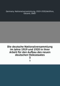 Die deutsche Nationalversammlung im Jahre 1919 und 1920 in ihrer Arbeit fr den Aufbau des neuen deutschen Volksstaates. 3