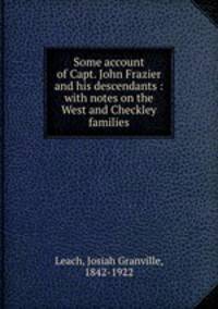 Some account of Capt. John Frazier and his descendants : with notes on the West and Checkley families