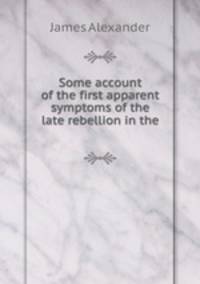 Some account of the first apparent symptoms of the late rebellion in the .