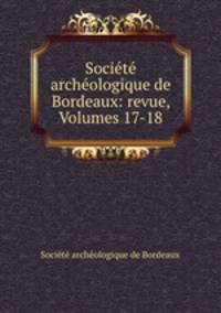 Socit archologique de Bordeaux: revue, Volumes 17-18