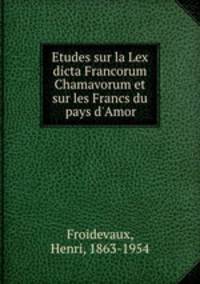 Etudes sur la Lex dicta Francorum Chamavorum et sur les Francs du pays d`Amor
