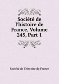 Socit de l`histoire de France, Volume 245, Part 1