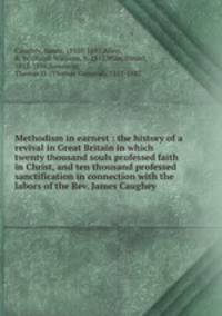 Methodism in earnest : the history of a revival in Great Britain in which twenty thousand souls professed faith in Christ, and ten thousand professed sanctification in connection with the labors of the Rev. James Caughey