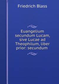 Euangelium secundum Lucam, sive Lucae ad Theophilum, liber prior: secundum .