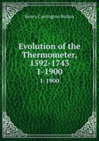 Evolution of the Thermometer, 1592-1743. 1-1900